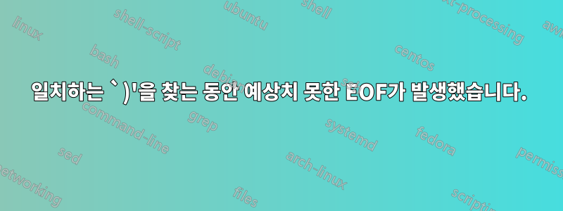 일치하는 `)'을 찾는 동안 예상치 못한 EOF가 발생했습니다.