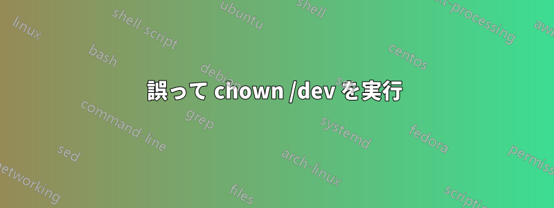 誤って chown /dev を実行