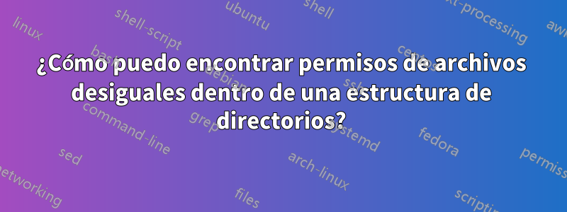 ¿Cómo puedo encontrar permisos de archivos desiguales dentro de una estructura de directorios?