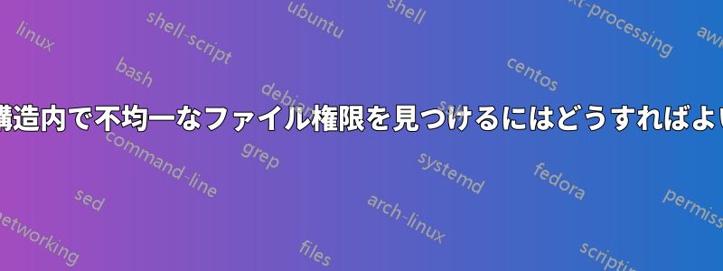 ディレクトリ構造内で不均一なファイル権限を見つけるにはどうすればよいでしょうか?