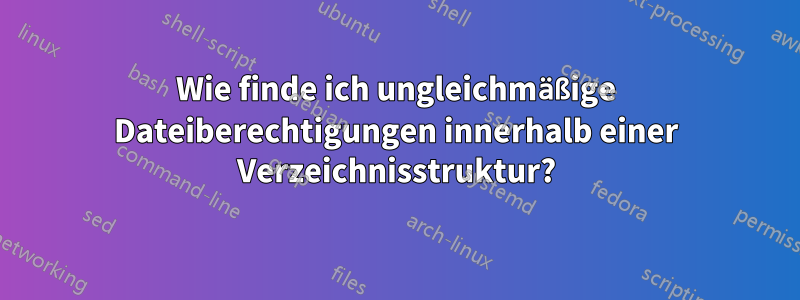 Wie finde ich ungleichmäßige Dateiberechtigungen innerhalb einer Verzeichnisstruktur?