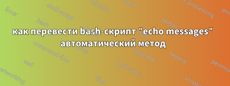 как перевести bash-скрипт "echo messages" автоматический метод 