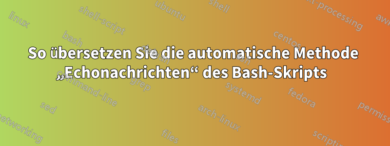 So übersetzen Sie die automatische Methode „Echonachrichten“ des Bash-Skripts 