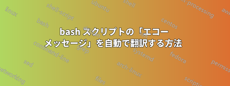 bash スクリプトの「エコー メッセージ」を自動で翻訳する方法 