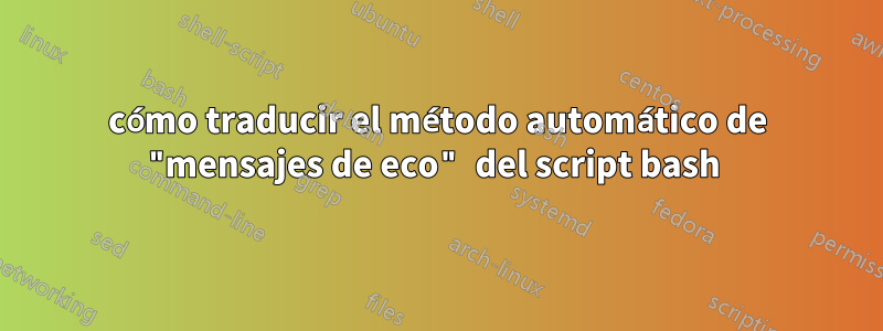 cómo traducir el método automático de "mensajes de eco" del script bash 