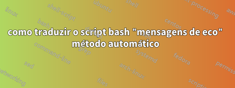 como traduzir o script bash "mensagens de eco" método automático 