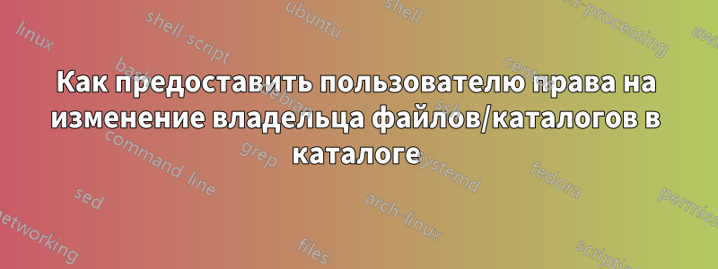 Как предоставить пользователю права на изменение владельца файлов/каталогов в каталоге