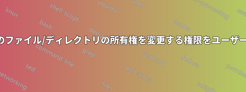 ディレクトリ内のファイル/ディレクトリの所有権を変更する権限をユーザーに付与する方法