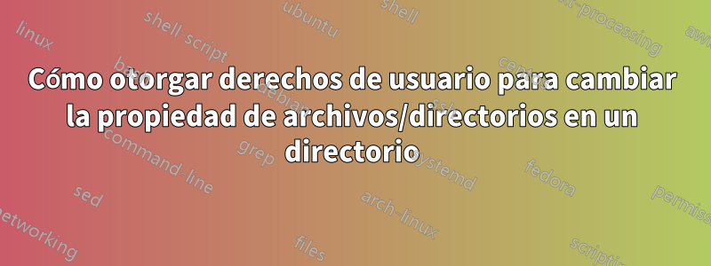 Cómo otorgar derechos de usuario para cambiar la propiedad de archivos/directorios en un directorio