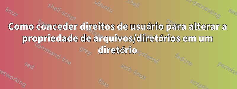 Como conceder direitos de usuário para alterar a propriedade de arquivos/diretórios em um diretório