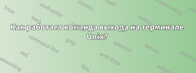 Как работает команда выхода на терминале Unix?