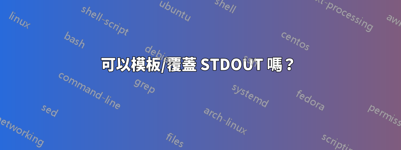 可以模板/覆蓋 STDOUT 嗎？