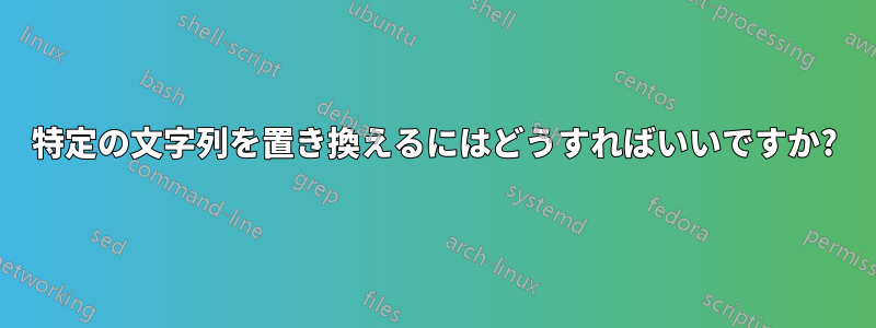 特定の文字列を置き換えるにはどうすればいいですか?