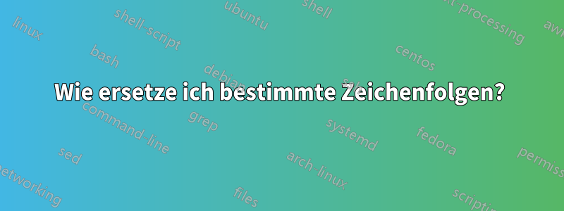 Wie ersetze ich bestimmte Zeichenfolgen?