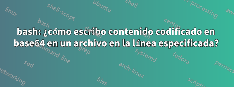 bash: ¿cómo escribo contenido codificado en base64 en un archivo en la línea especificada?