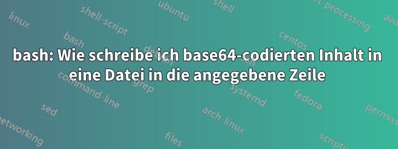 bash: Wie schreibe ich base64-codierten Inhalt in eine Datei in die angegebene Zeile