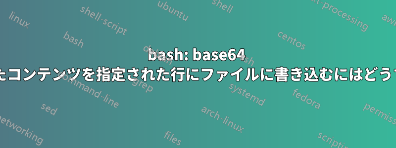 bash: base64 でエンコードされたコンテンツを指定された行にファイルに書き込むにはどうすればいいですか?