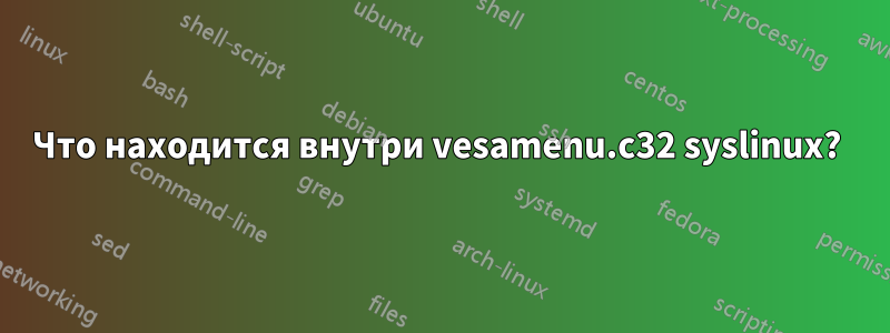 Что находится внутри vesamenu.c32 syslinux? 