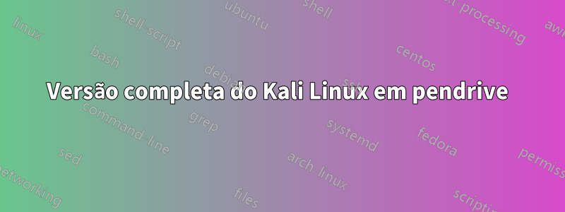 Versão completa do Kali Linux em pendrive 