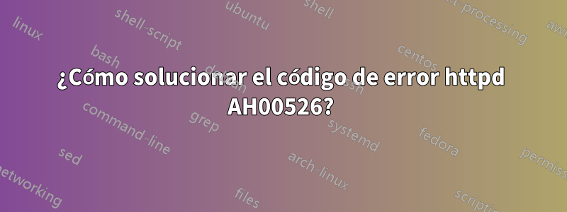 ¿Cómo solucionar el código de error httpd AH00526?