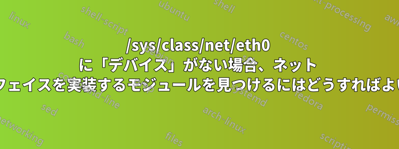 /sys/class/net/eth0 に「デバイス」がない場合、ネット インターフェイスを実装するモジュールを見つけるにはどうすればよいですか?