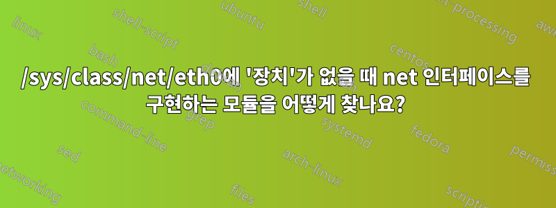 /sys/class/net/eth0에 '장치'가 없을 때 net 인터페이스를 구현하는 모듈을 어떻게 찾나요?