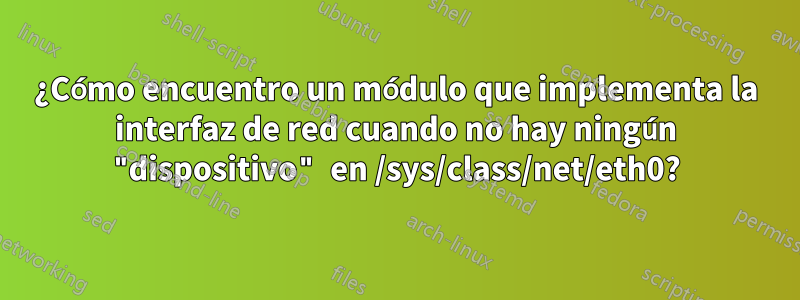 ¿Cómo encuentro un módulo que implementa la interfaz de red cuando no hay ningún "dispositivo" en /sys/class/net/eth0?