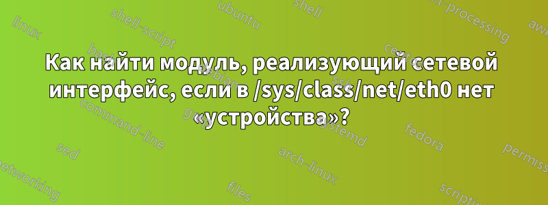 Как найти модуль, реализующий сетевой интерфейс, если в /sys/class/net/eth0 нет «устройства»?