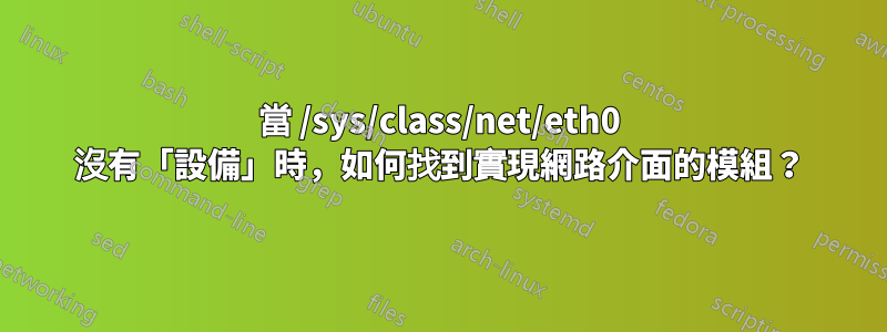 當 /sys/class/net/eth0 沒有「設備」時，如何找到實現網路介面的模組？