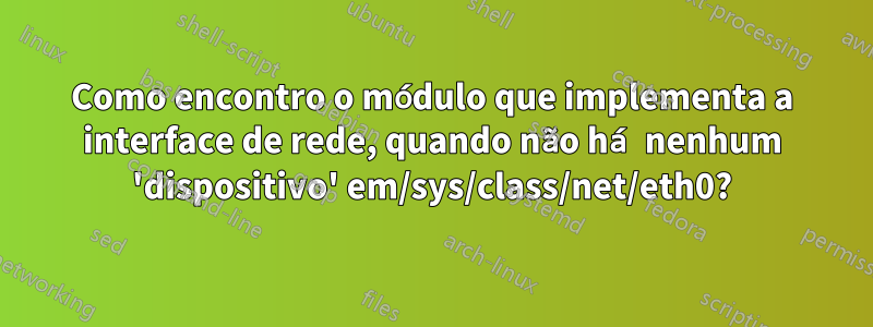 Como encontro o módulo que implementa a interface de rede, quando não há nenhum 'dispositivo' em/sys/class/net/eth0?