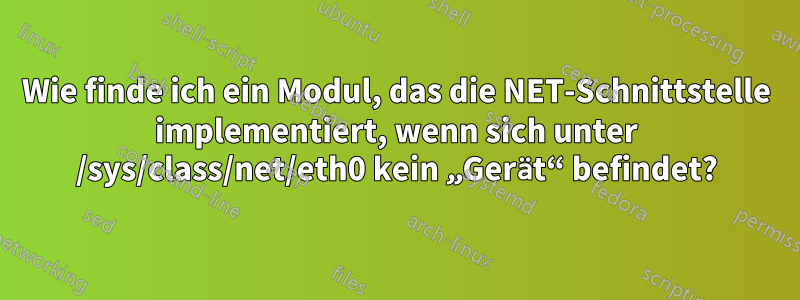 Wie finde ich ein Modul, das die NET-Schnittstelle implementiert, wenn sich unter /sys/class/net/eth0 kein „Gerät“ befindet?