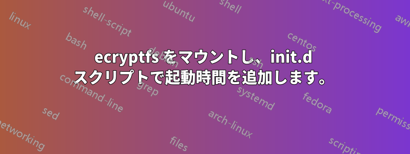 ecryptfs をマウントし、init.d スクリプトで起動時間を追加します。