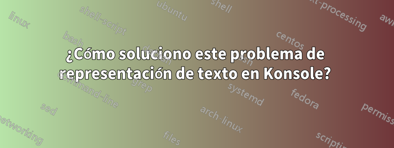 ¿Cómo soluciono este problema de representación de texto en Konsole?