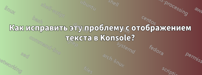 Как исправить эту проблему с отображением текста в Konsole?