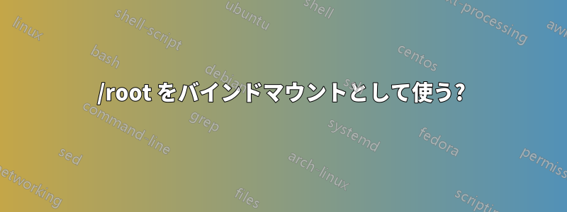 /root をバインドマウントとして使う?