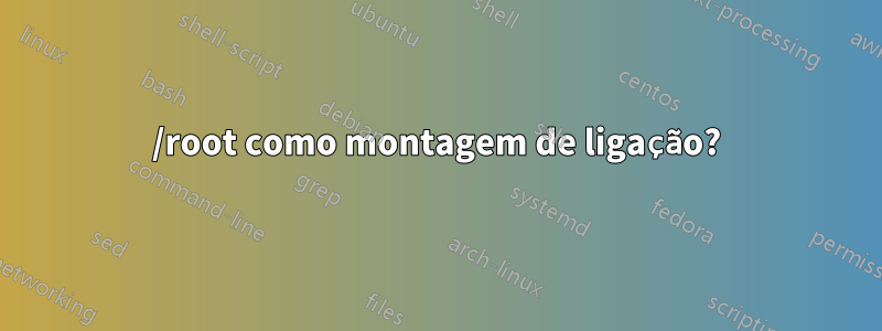 /root como montagem de ligação?