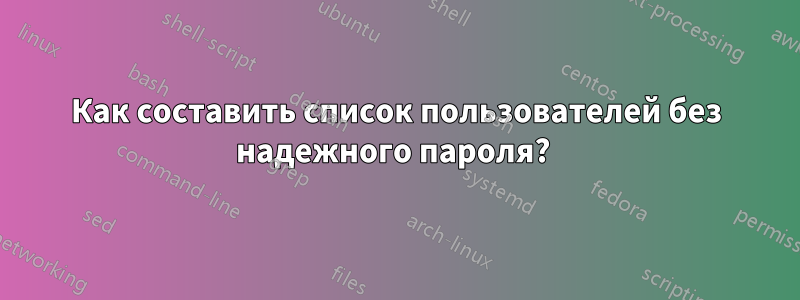 Как составить список пользователей без надежного пароля? 