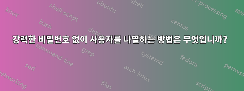 강력한 비밀번호 없이 사용자를 나열하는 방법은 무엇입니까? 