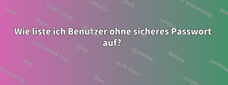 Wie liste ich Benutzer ohne sicheres Passwort auf? 