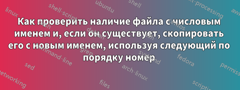 Как проверить наличие файла с числовым именем и, если он существует, скопировать его с новым именем, используя следующий по порядку номер