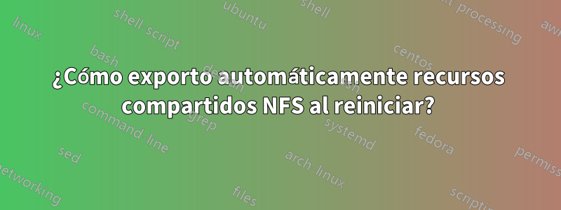 ¿Cómo exporto automáticamente recursos compartidos NFS al reiniciar?