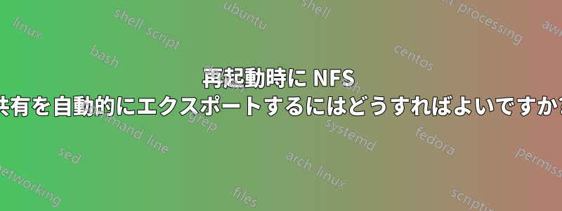 再起動時に NFS 共有を自動的にエクスポートするにはどうすればよいですか?