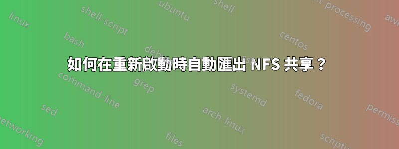 如何在重新啟動時自動匯出 NFS 共享？