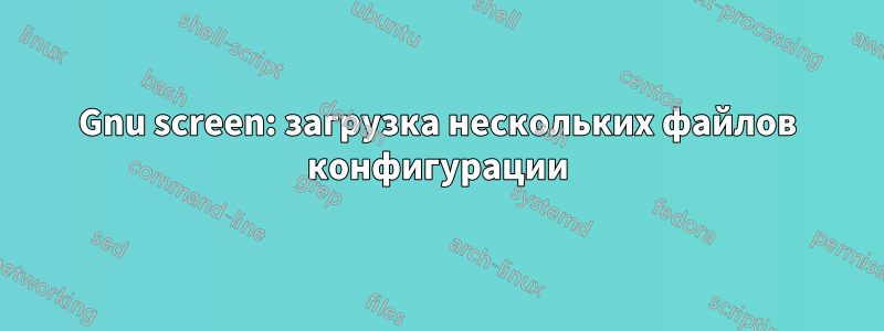 Gnu screen: загрузка нескольких файлов конфигурации