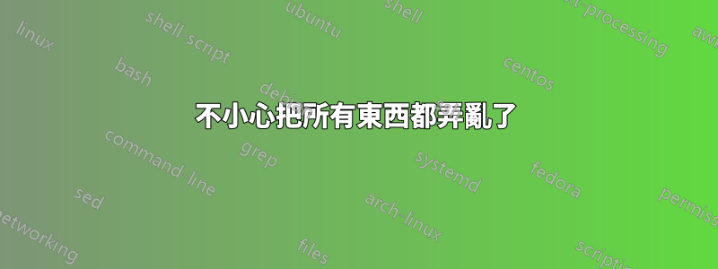 不小心把所有東西都弄亂了