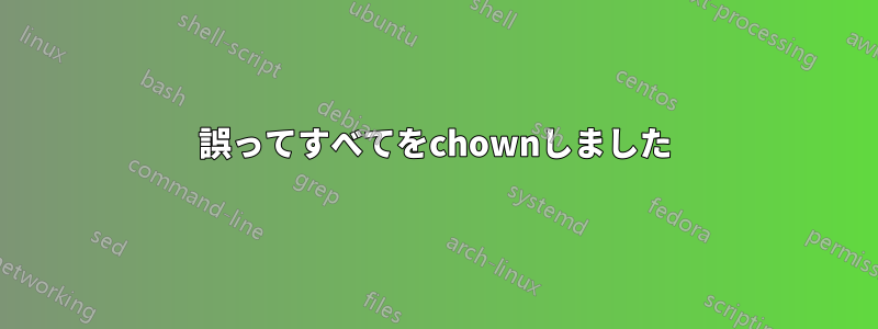 誤ってすべてをchownしました