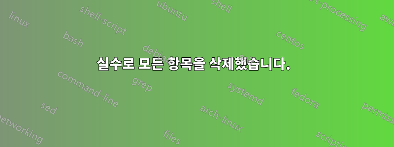 실수로 모든 항목을 삭제했습니다. 