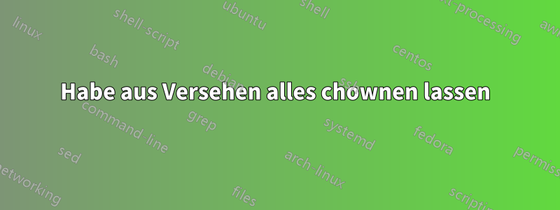 Habe aus Versehen alles chownen lassen 