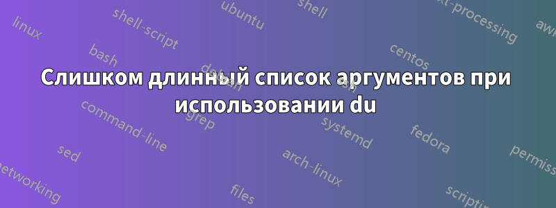 Слишком длинный список аргументов при использовании du