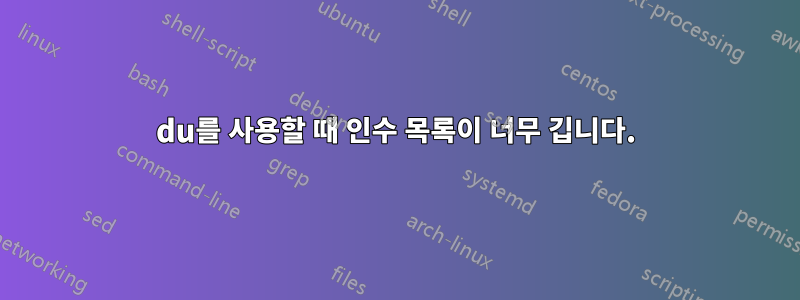 du를 사용할 때 인수 목록이 너무 깁니다.